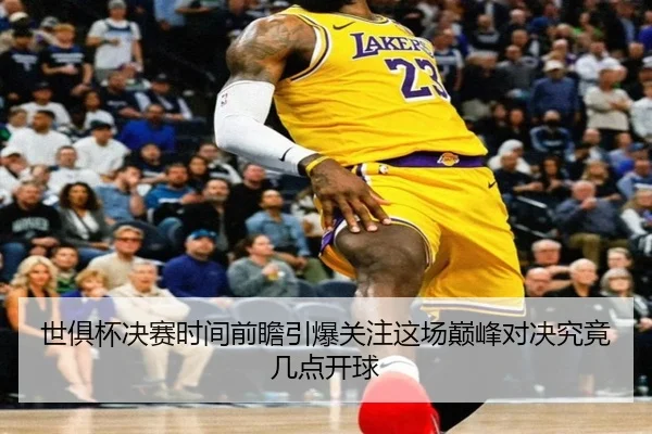 世俱杯决赛时间前瞻引爆关注这场巅峰对决究竟几点开球 - MAIQIU